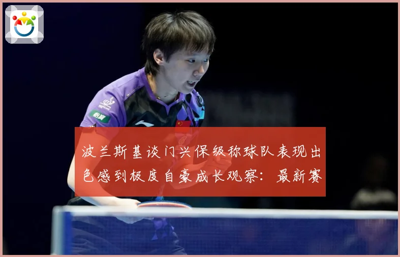 波兰斯基谈门兴保级称球队表现出色感到极度自豪成长观察：最新赛事动态与深度分析