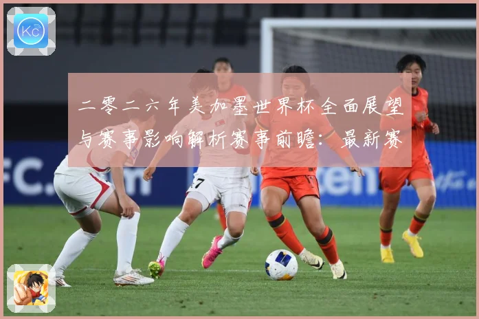 二零二六年美加墨世界杯全面展望与赛事影响解析赛事前瞻：最新赛事动态与深度分析