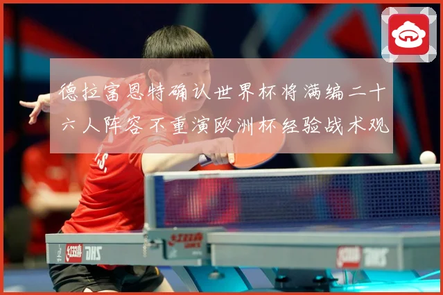 德拉富恩特确认世界杯将满编二十六人阵容不重演欧洲杯经验战术观察：最新赛事动态与深度分析