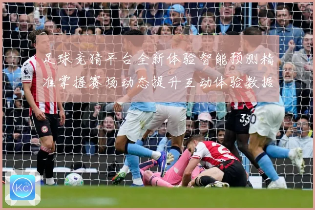 足球竞猜平台全新体验智能预测精准掌握赛场动态提升互动体验数据研判：最新赛事动态与深度分析