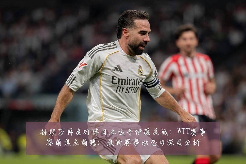 孙颖莎再度对阵日本选手伊藤美诚：WTT赛事赛前焦点前瞻：最新赛事动态与深度分析