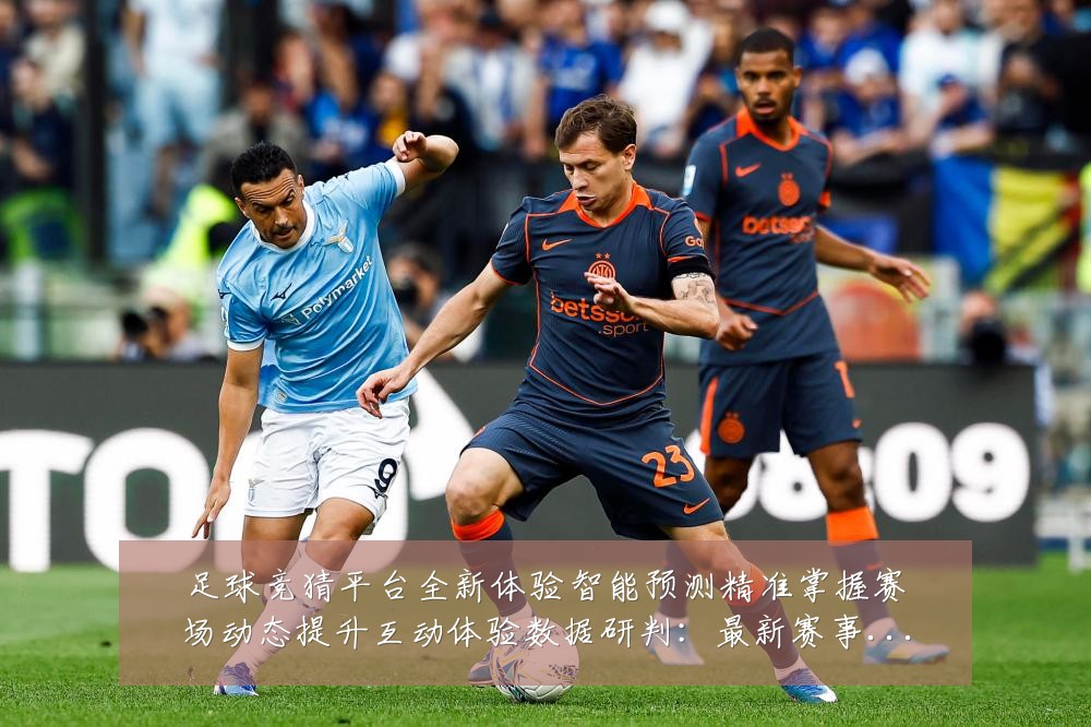 足球竞猜平台全新体验智能预测精准掌握赛场动态提升互动体验数据研判：最新赛事动态与深度分析