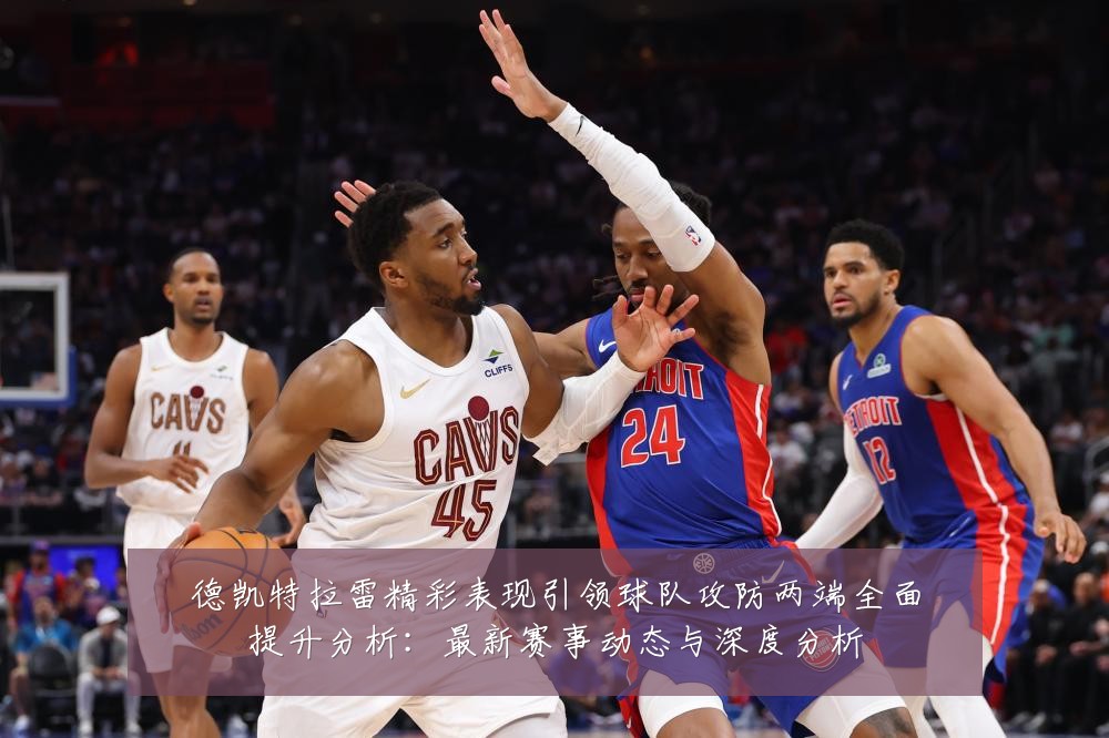 德凯特拉雷精彩表现引领球队攻防两端全面提升分析:最新赛事动态与深度分析