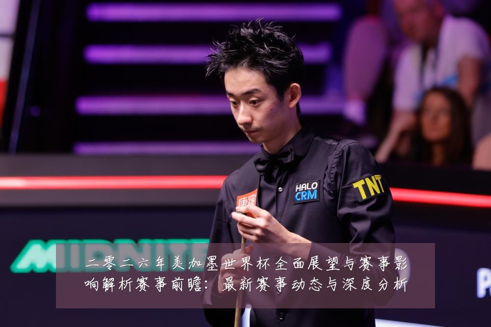 二零二六年美加墨世界杯全面展望与赛事影响解析赛事前瞻：最新赛事动态与深度分析