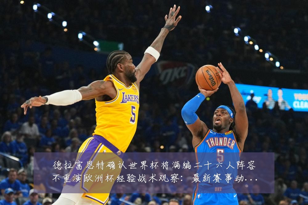 德拉富恩特确认世界杯将满编二十六人阵容不重演欧洲杯经验战术观察：最新赛事动态与深度分析
