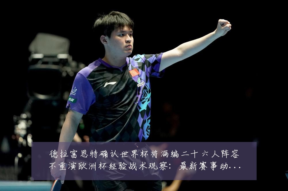 德拉富恩特确认世界杯将满编二十六人阵容不重演欧洲杯经验战术观察：最新赛事动态与深度分析
