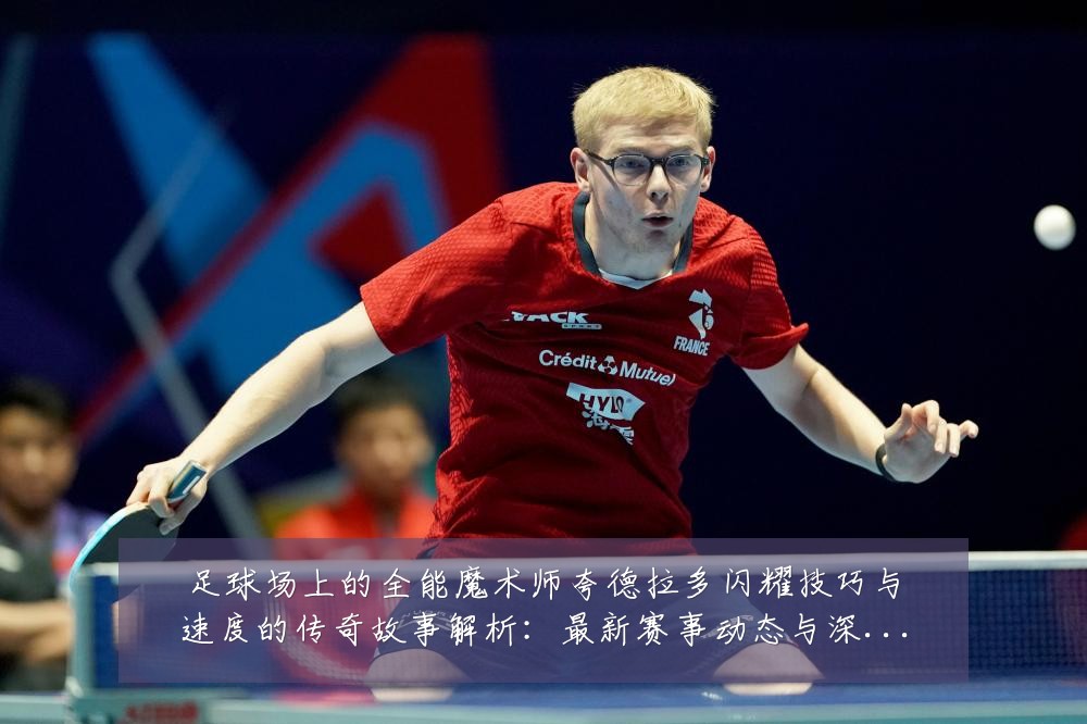 足球场上的全能魔术师夸德拉多闪耀技巧与速度的传奇故事解析：最新赛事动态与深度分析