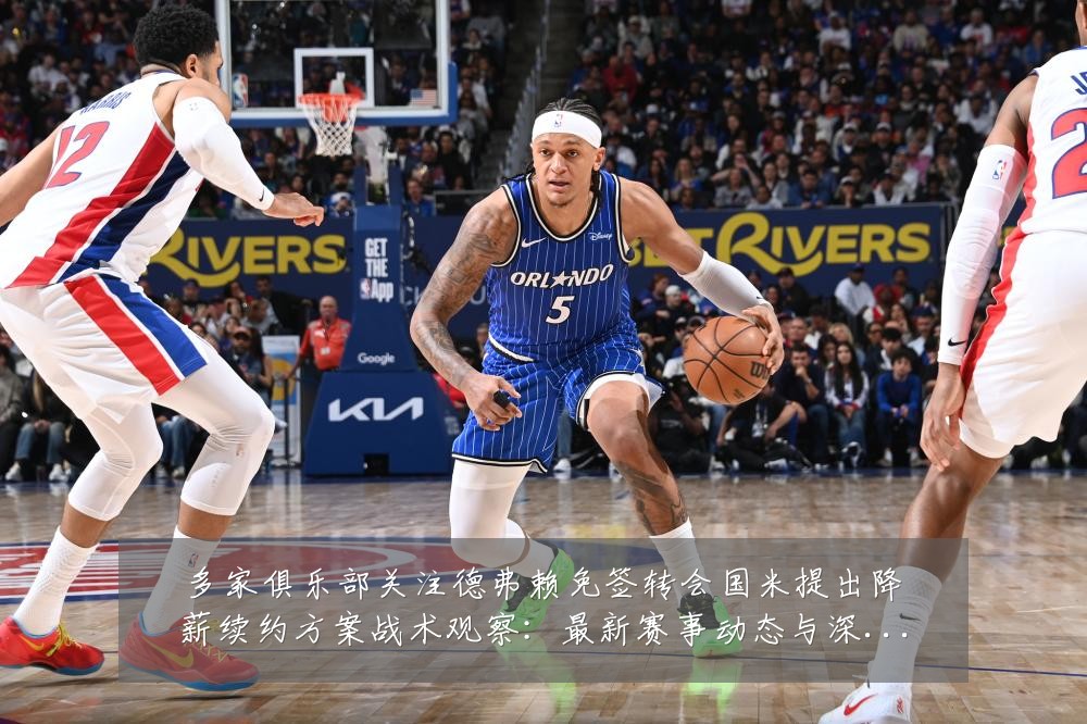 多家俱乐部关注德弗赖免签转会国米提出降薪续约方案战术观察:最新赛事动态与深度分析
