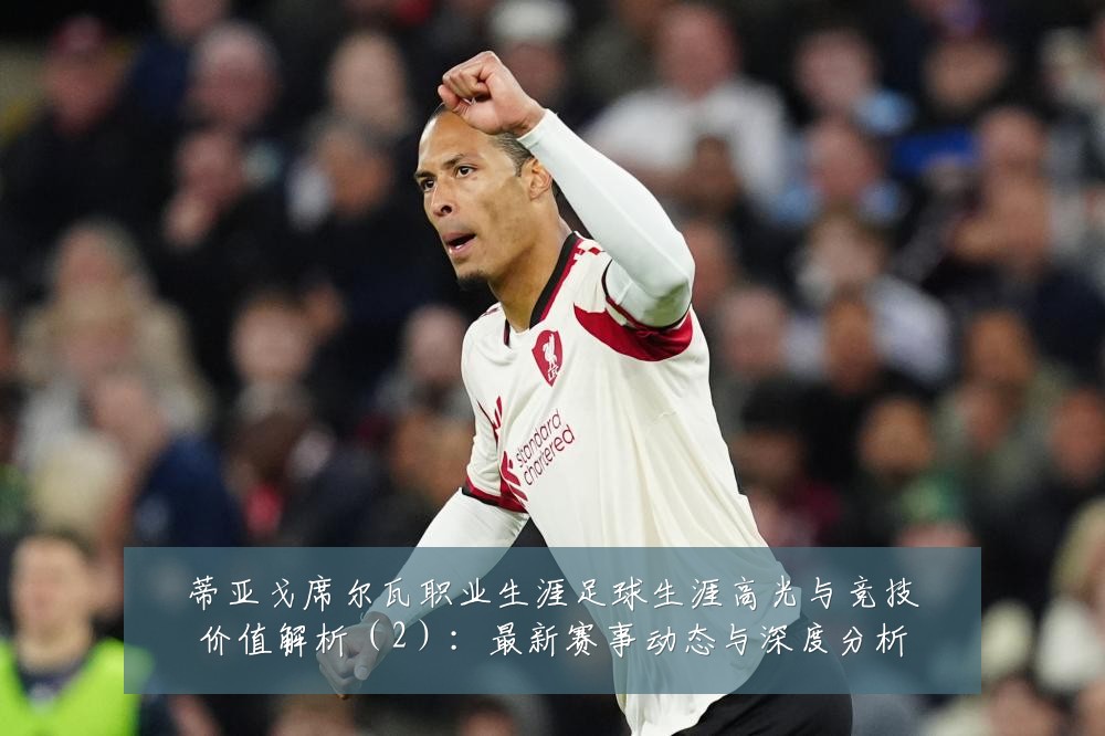 蒂亚戈席尔瓦职业生涯足球生涯高光与竞技价值解析（2）：最新赛事动态与深度分析